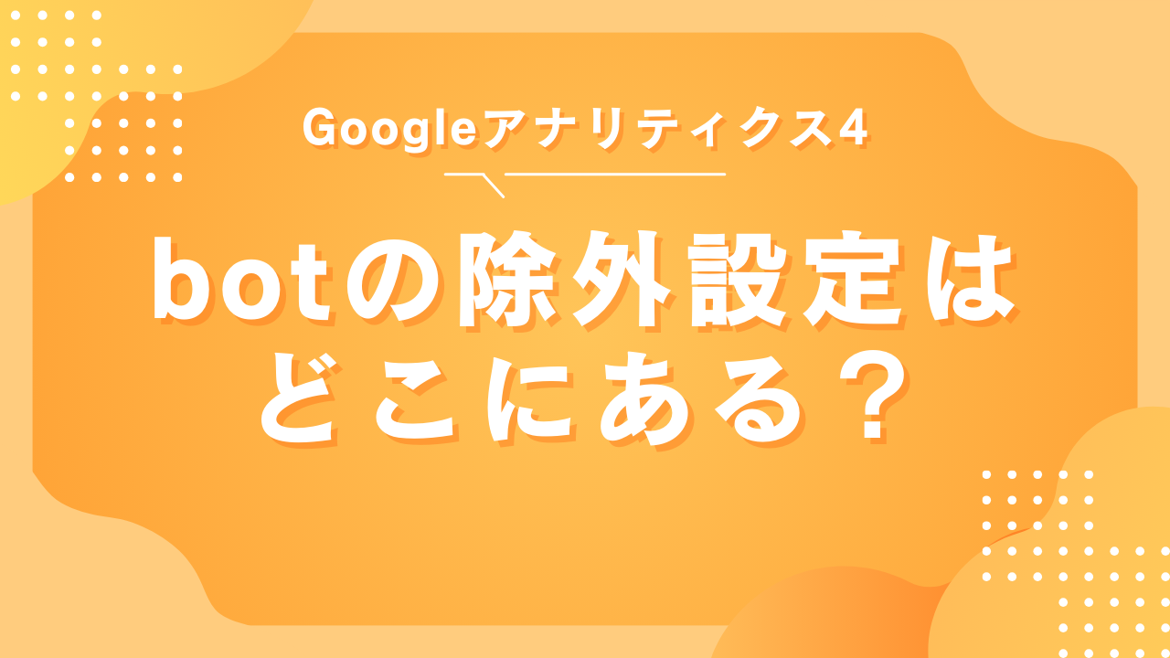 GA4にボット(bot)の除外設定は存在しない