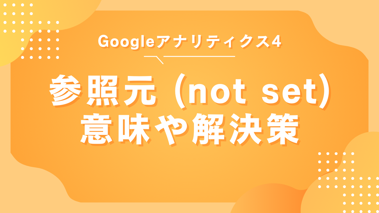 【GA4】参照元が(not set)の意味や解決策、危険性