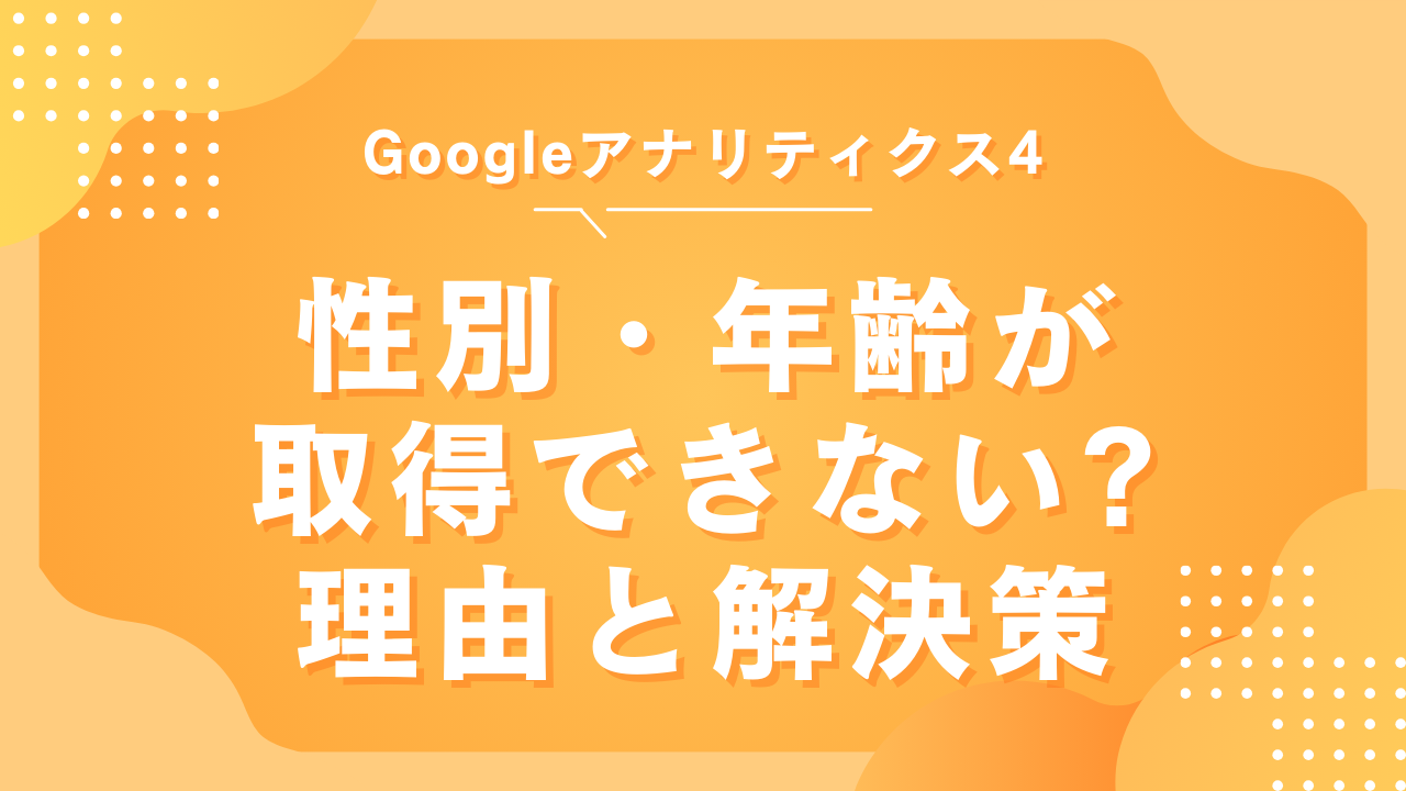 GA4で性別・年齢が取得できない理由と解決策